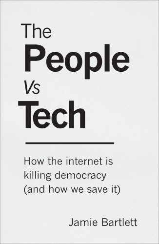 The People Vs Tech: How the internet is killing democracy (and how we save it) by Jamie Bartlett, Review
